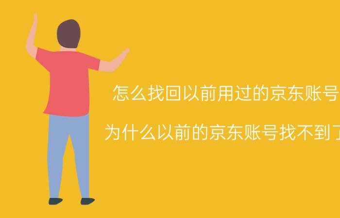 怎么找回以前用过的京东账号 为什么以前的京东账号找不到了？